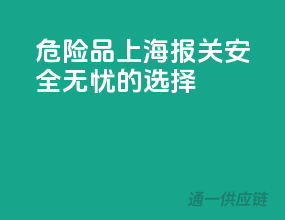 危险品上海报关，安全无忧的选择