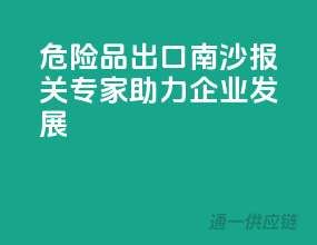 危险品出口南沙，报关专家助力企业发展！