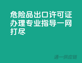 危险品出口许可证办理，专业指导一网打尽
