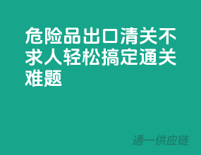 危险品出口，清关不求人，轻松搞定通关难题