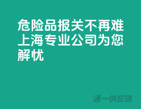 危险品报关不再难，上海专业公司为您解忧