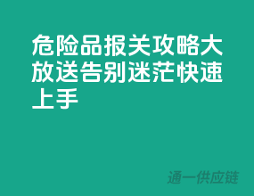 危险品报关攻略大放送，告别迷茫，快速上手