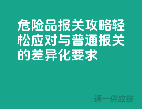 危险品报关攻略：轻松应对与普通报关的差异化要求