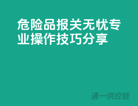 危险品报关无忧，专业操作技巧分享！