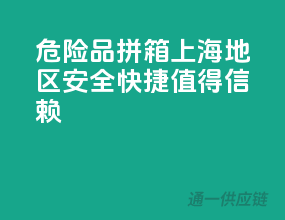 危险品拼箱，上海地区，安全快捷，值得信赖