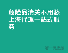 危险品清关不用愁，上海代理一站式服务