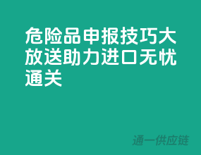 危险品申报技巧大放送，助力进口无忧通关