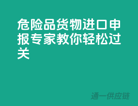 危险品货物进口申报，专家教你轻松过关！