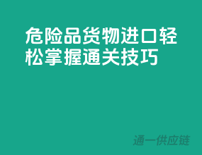 危险品货物进口，轻松掌握通关技巧