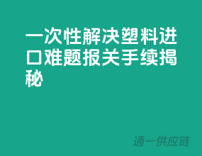 一次性解决塑料进口难题，报关手续揭秘