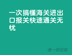 一次搞懂海关进出口报关，快速通关无忧