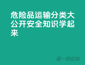 危险品运输分类大公开，安全知识学起来！