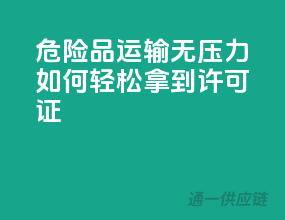 危险品运输无压力！如何轻松拿到许可证？