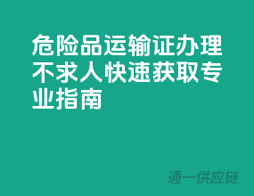 危险品运输证办理不求人，快速获取专业指南