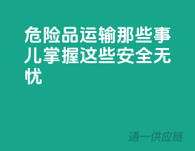 危险品运输那些事儿，掌握这些，安全无忧！
