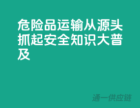 危险品运输，从源头抓起，安全知识大普及！