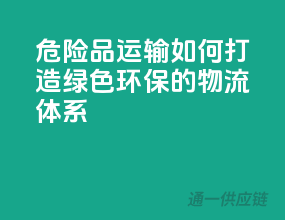 危险品运输，如何打造绿色环保的物流体系？