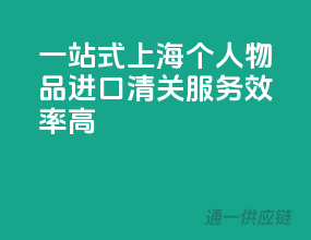 一站式上海个人物品进口清关服务，效率高！