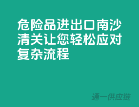 危险品进出口南沙清关，让您轻松应对复杂流程