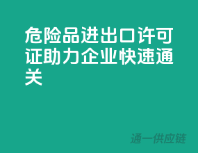 危险品进出口许可证，助力企业快速通关！
