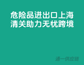 危险品进出口，上海清关助力无忧跨境