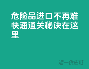 危险品进口不再难，快速通关秘诀在这里