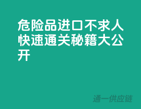 危险品进口不求人，快速通关秘籍大公开