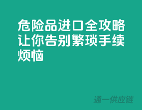 危险品进口全攻略，让你告别繁琐手续烦恼！