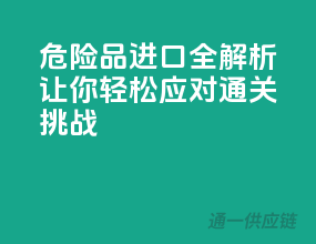 危险品进口全解析，让你轻松应对通关挑战