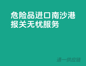 危险品进口南沙港，报关无忧服务