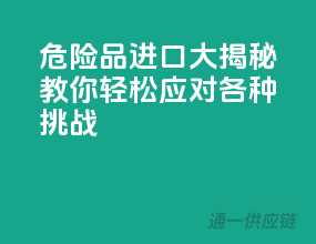 危险品进口大揭秘，教你轻松应对各种挑战！