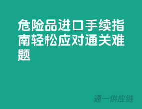 危险品进口手续指南，轻松应对通关难题！