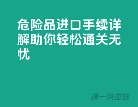 危险品进口手续详解，助你轻松通关无忧！