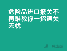 危险品进口报关不再难，教你一招通关无忧