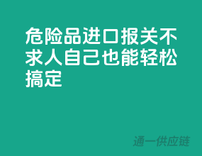 危险品进口报关不求人，自己也能轻松搞定