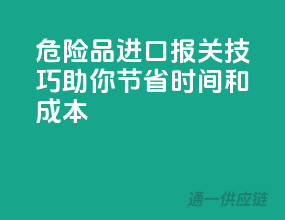 危险品进口报关技巧，助你节省时间和成本！