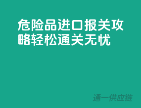 危险品进口报关攻略，轻松通关无忧