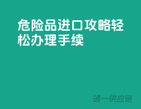 危险品进口攻略，轻松办理手续