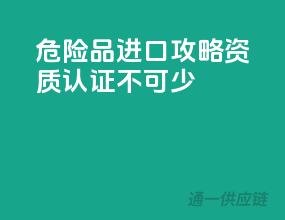 危险品进口攻略：资质认证不可少！