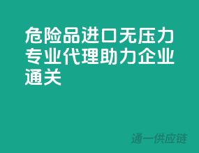 危险品进口无压力，专业代理助力企业通关