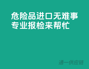 危险品进口无难事，专业报检来帮忙