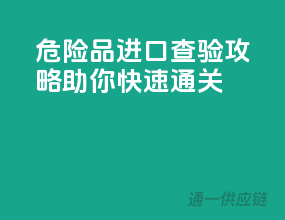 危险品进口查验攻略：助你快速通关