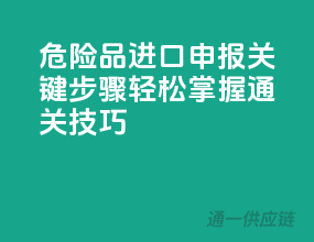 危险品进口申报关键步骤，轻松掌握通关技巧！