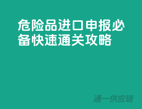 危险品进口申报必备，快速通关攻略！