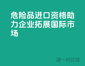 危险品进口资格，助力企业拓展国际市场