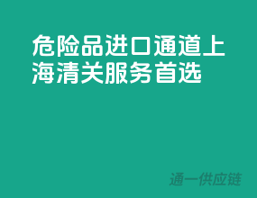 危险品进口通道，上海清关服务首选