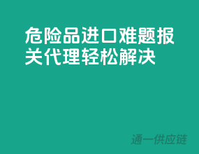 危险品进口难题，报关代理轻松解决