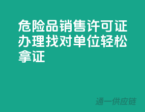 危险品销售许可证办理，找对单位，轻松拿证！