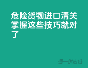 危险货物进口清关，掌握这些技巧就对了