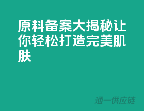 原料备案大揭秘，让你轻松打造完美肌肤